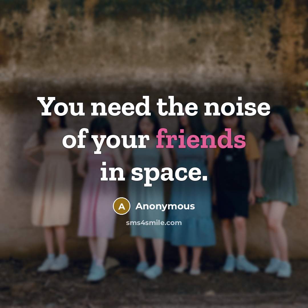 “You need the noise of your friends in space.…” quote by Anonymous