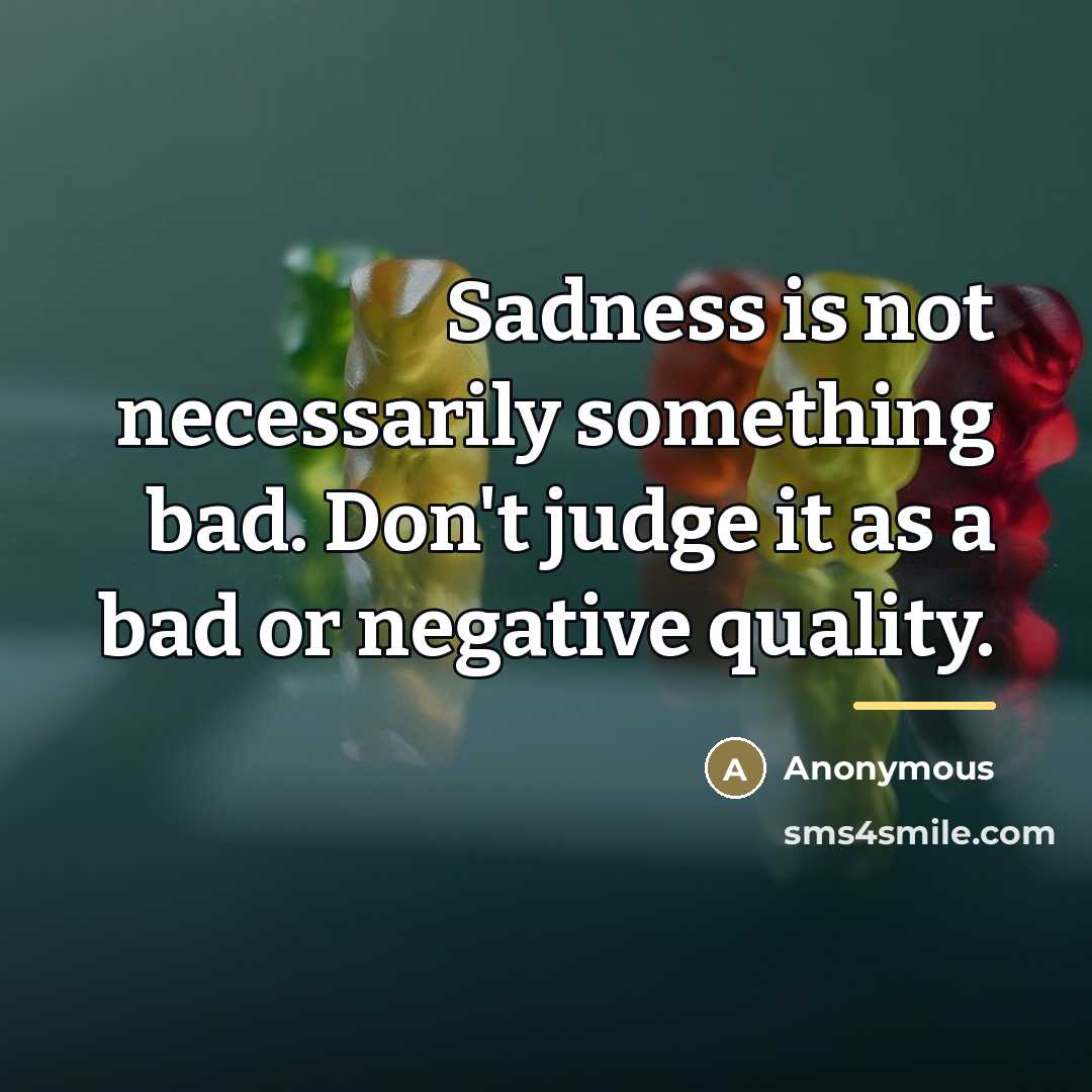 “Sadness is not necessarily something bad. Don't judge it as…” quote by Anonymous