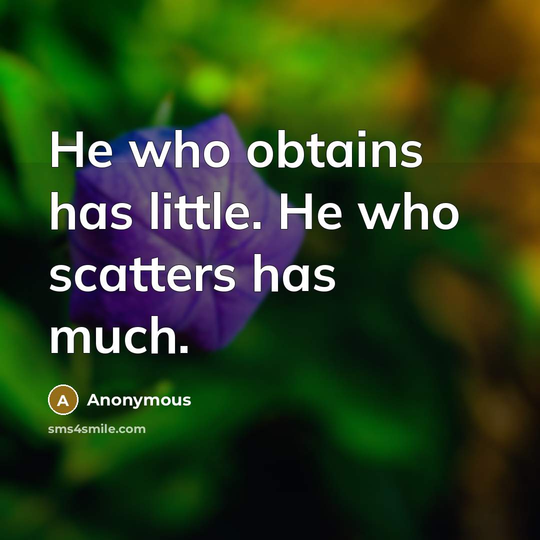 “He who obtains has little. He who scatters has much.…” quote by Anonymous