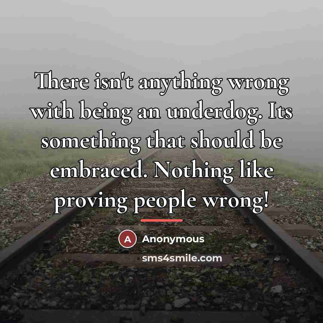 “There isn't anything wrong with being an underdog. Its something…” quote by Anonymous