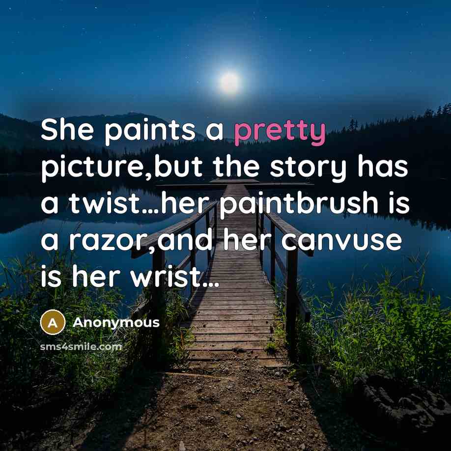 “She paints a pretty picture,but the story has a twist…her paintbrush is a razor,and her canvuse is her wrist…” quote by Anonymous