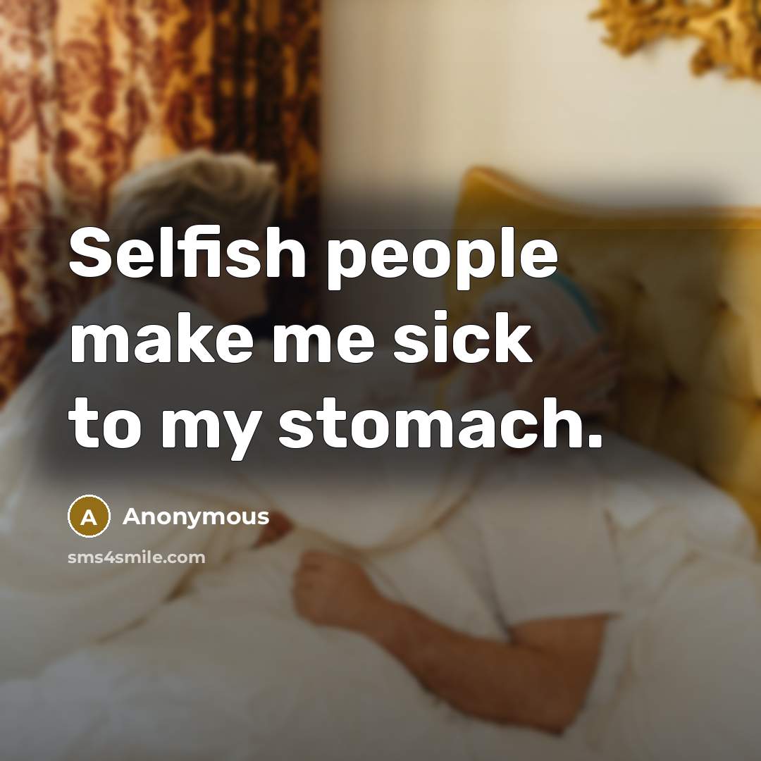 “Selfish people make me sick to my stomach.…” quote by Anonymous