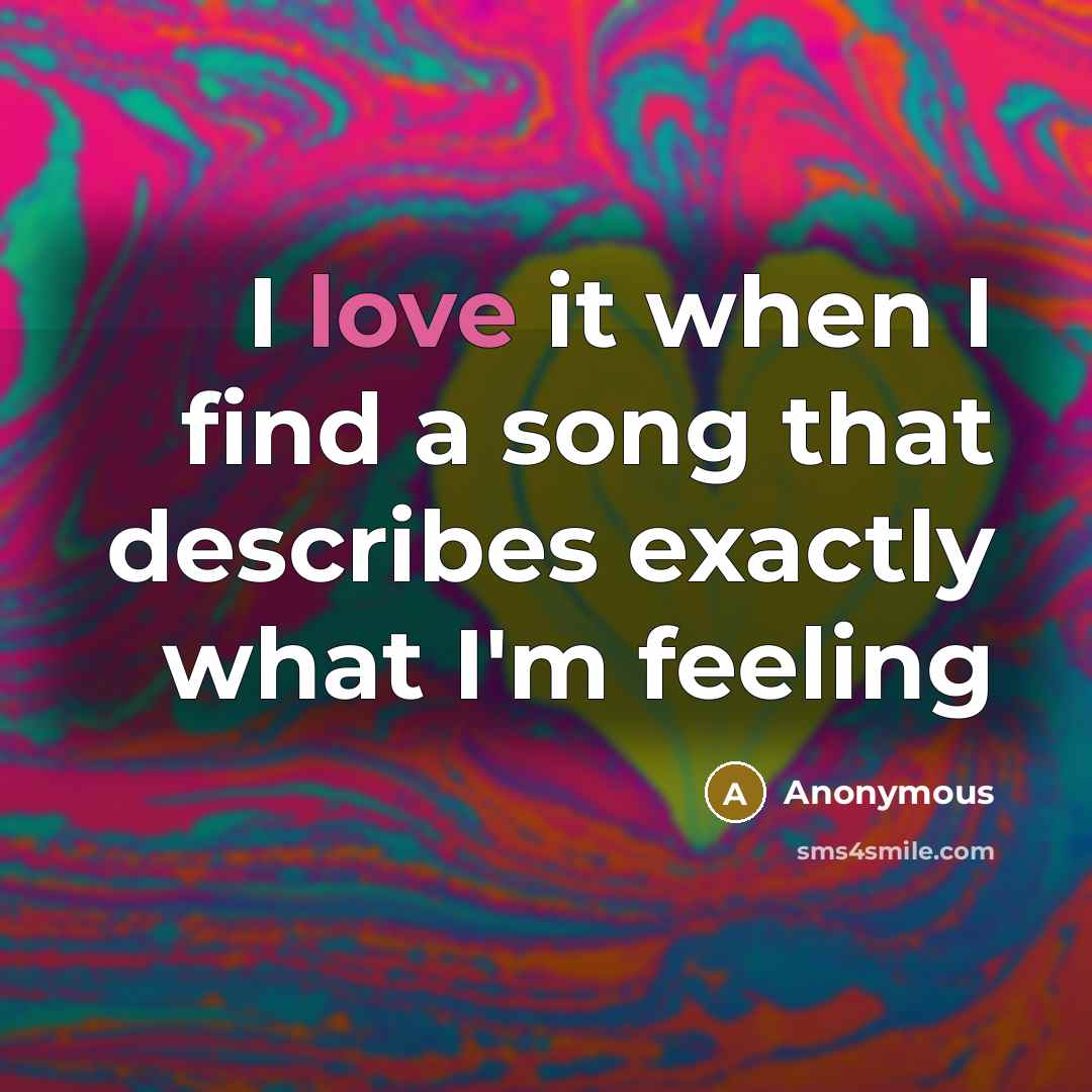 “I love it when I find a song that describes exactly what I'm feeling” quote by Anonymous