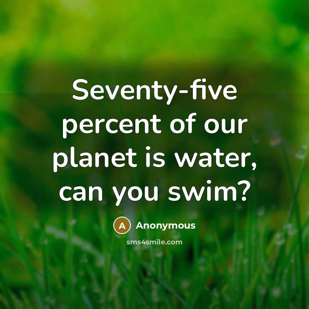 “Seventy-five percent of our planet is water, can you swim?…” quote by Anonymous