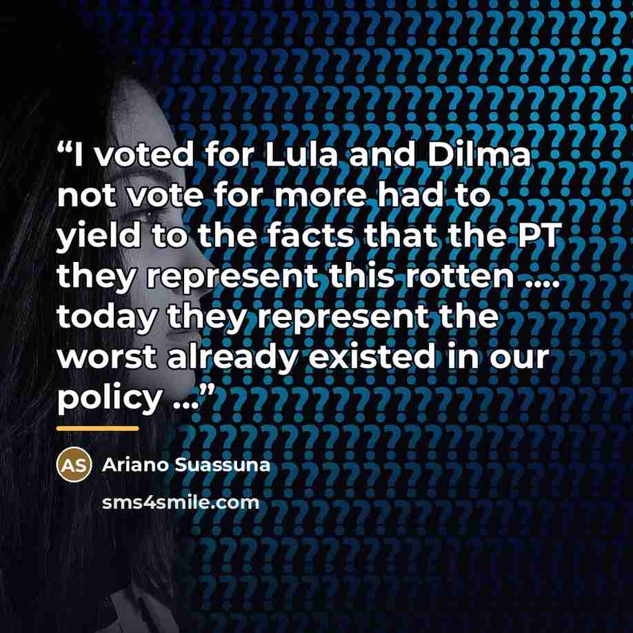 “I voted for Lula and Dilma not vote for more had to yield to the facts that the PT they represent this rotten .... today they represent the worst already existed in our policy ...” quote by Ariano Suassuna