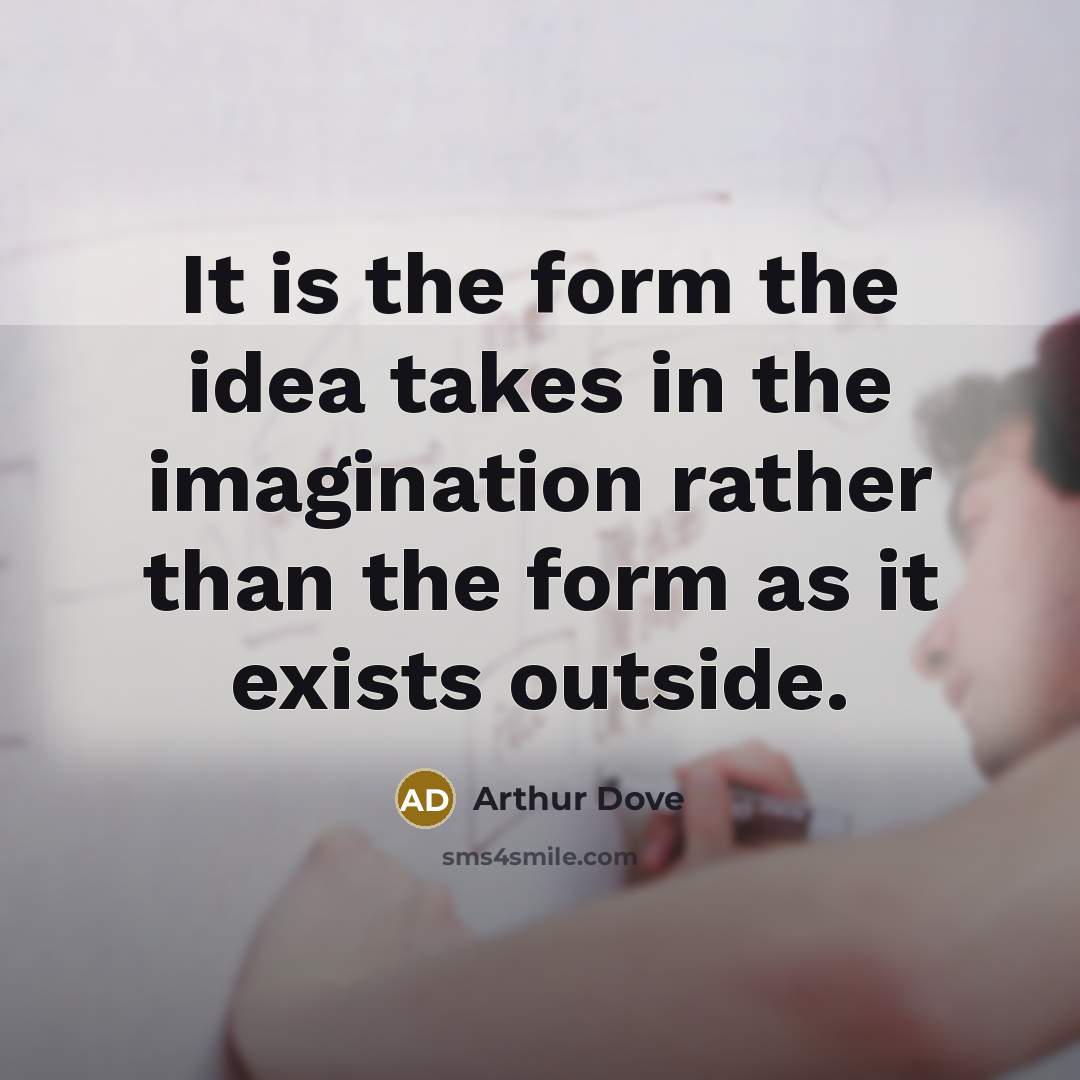 “It is the form the idea takes in the imagination…” quote by Arthur Dove