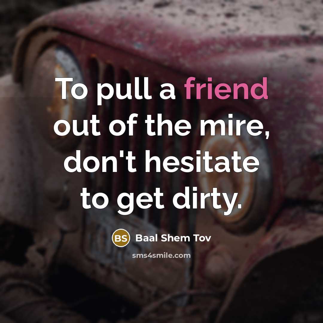“To pull a friend out of the mire, don't hesitate…” quote by Baal Shem Tov
