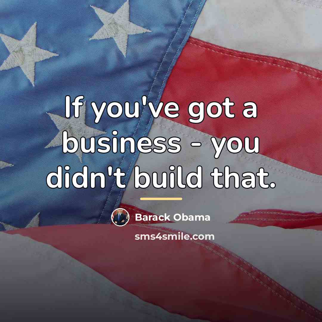 “If you've got a business - you didn't build that.…” quote by Barack Obama