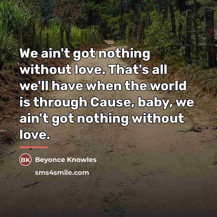 “We ain't got nothing without love. That's all we'll have…” quote by Beyonce Knowles