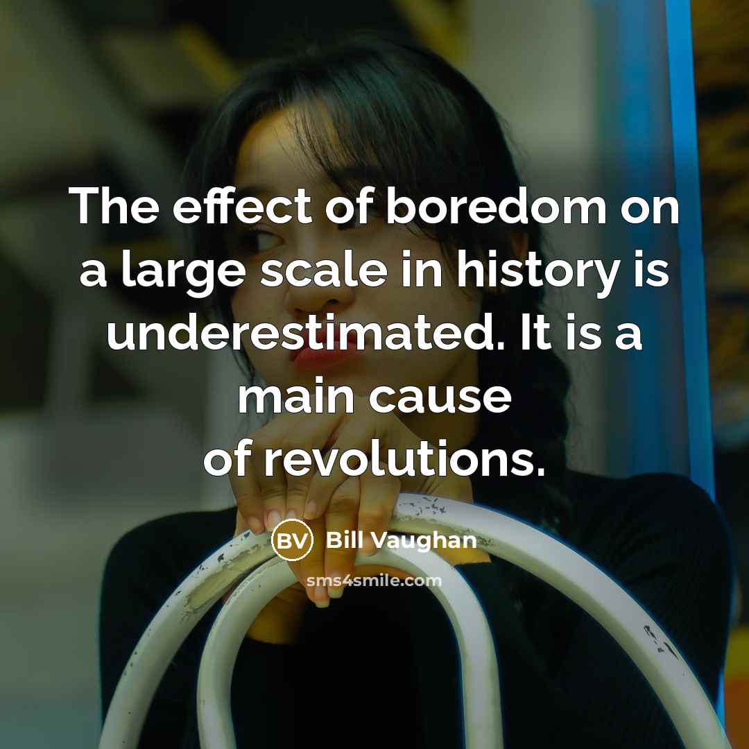 “The effect of boredom on a large scale in history…” quote by Bill Vaughan