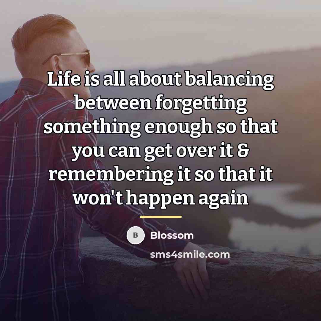 “Life is all about balancing between forgetting something enough so…” quote by Blossom