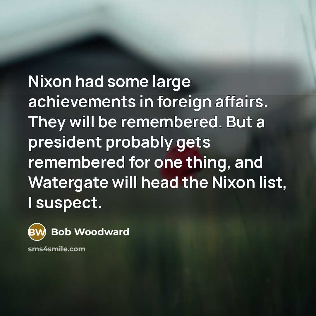 “Nixon had some large achievements in foreign affairs. They will…” quote by Bob Woodward