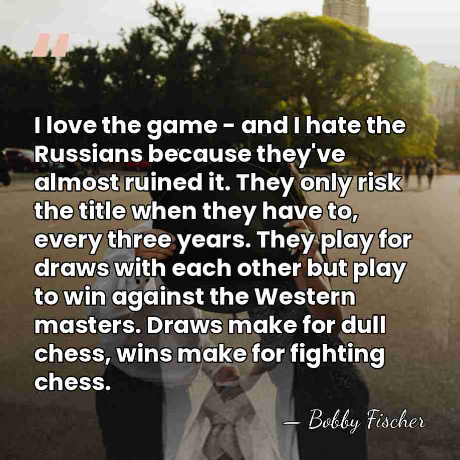 I love the game - and I hate the Russians because they've&hellip; - Bobby Fischer