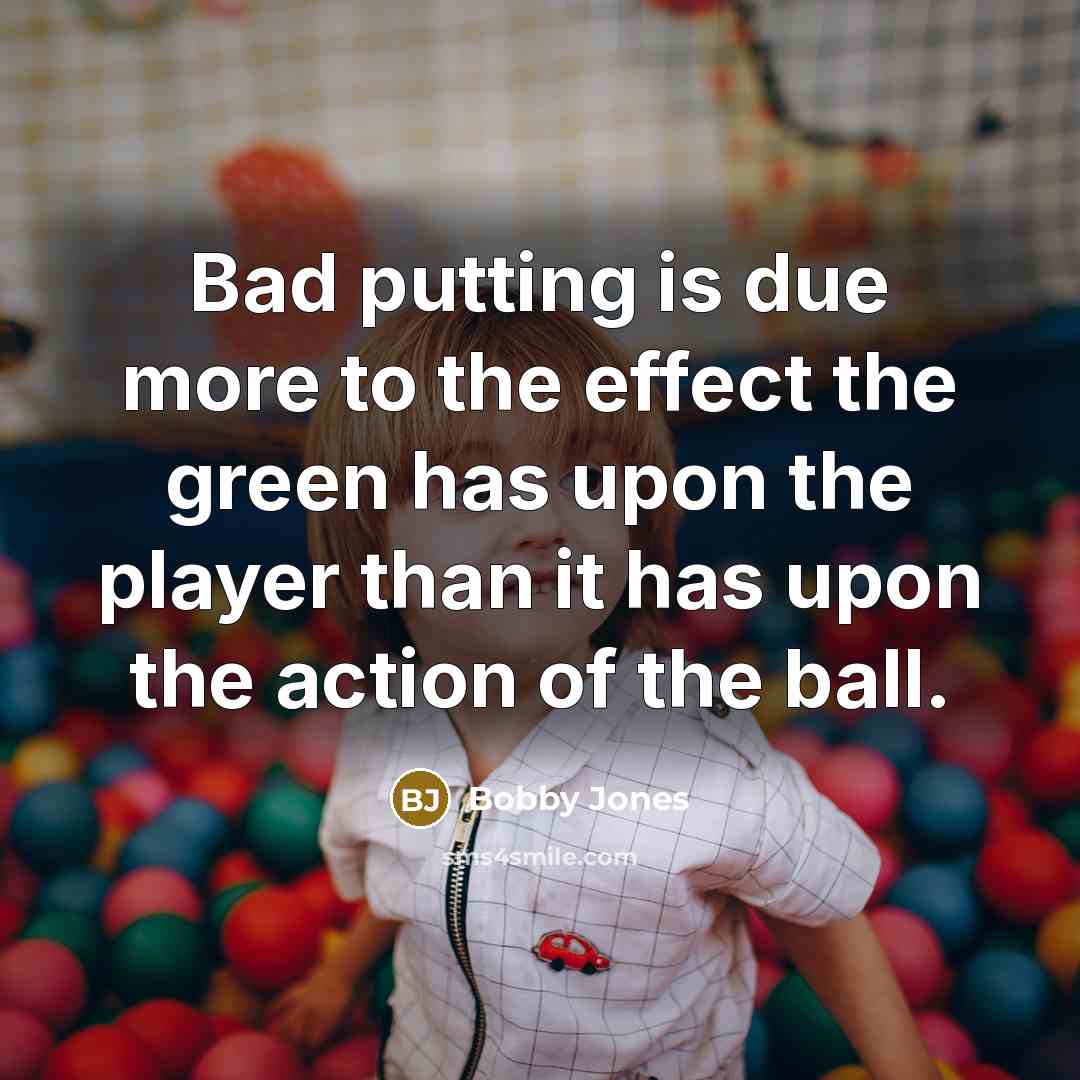 “Bad putting is due more to the effect the green…” quote by Bobby Jones
