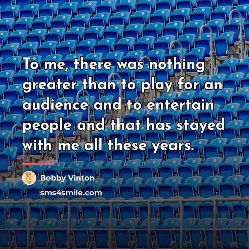 “To me, there was nothing greater than to play for…” quote by Bobby Vinton