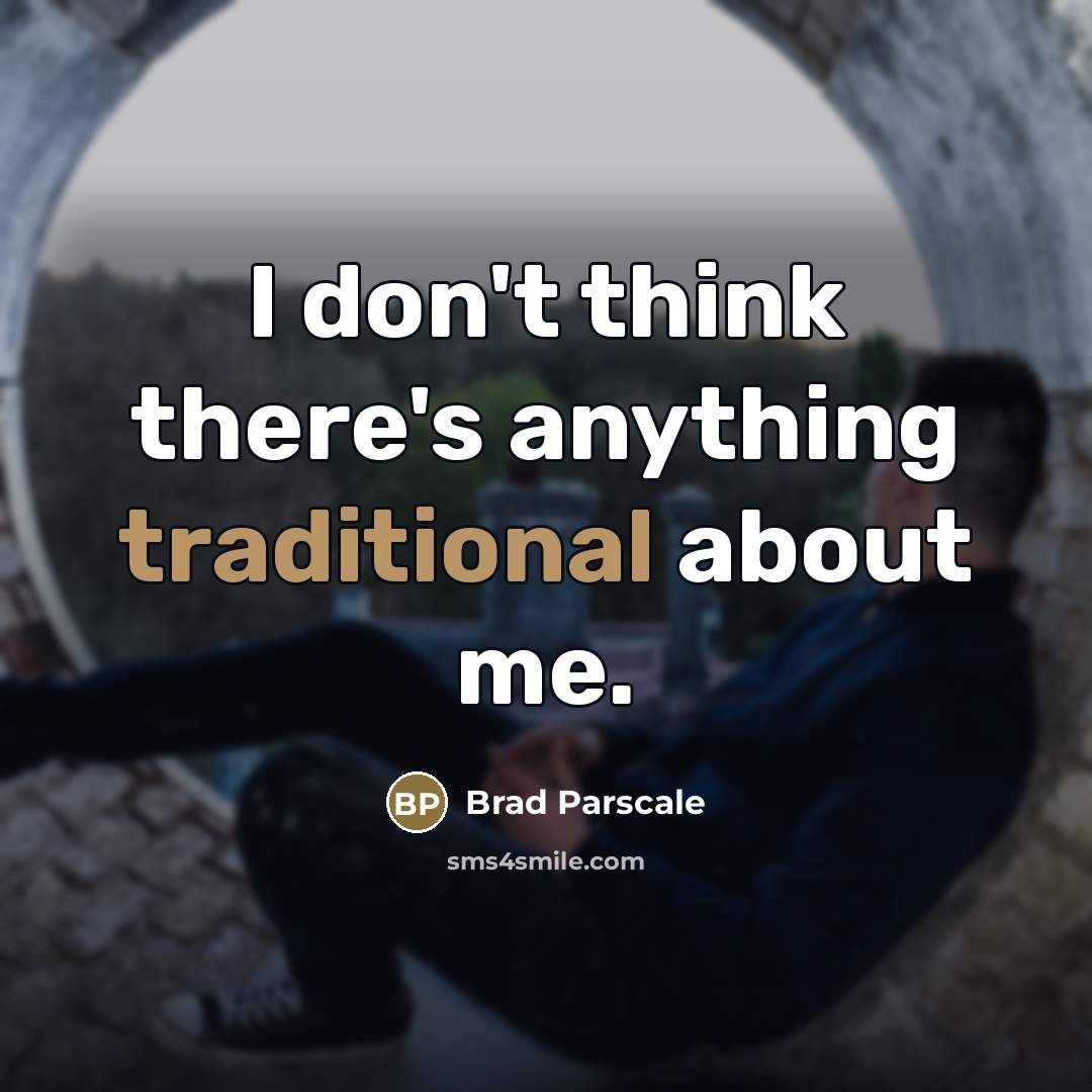 “I don't think there's anything traditional about me.…” quote by Brad Parscale