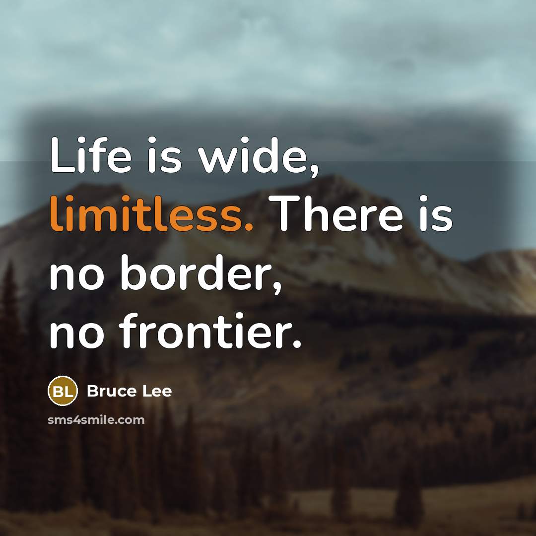 “Life is wide, limitless. There is no border, no frontier.…” quote by Bruce Lee
