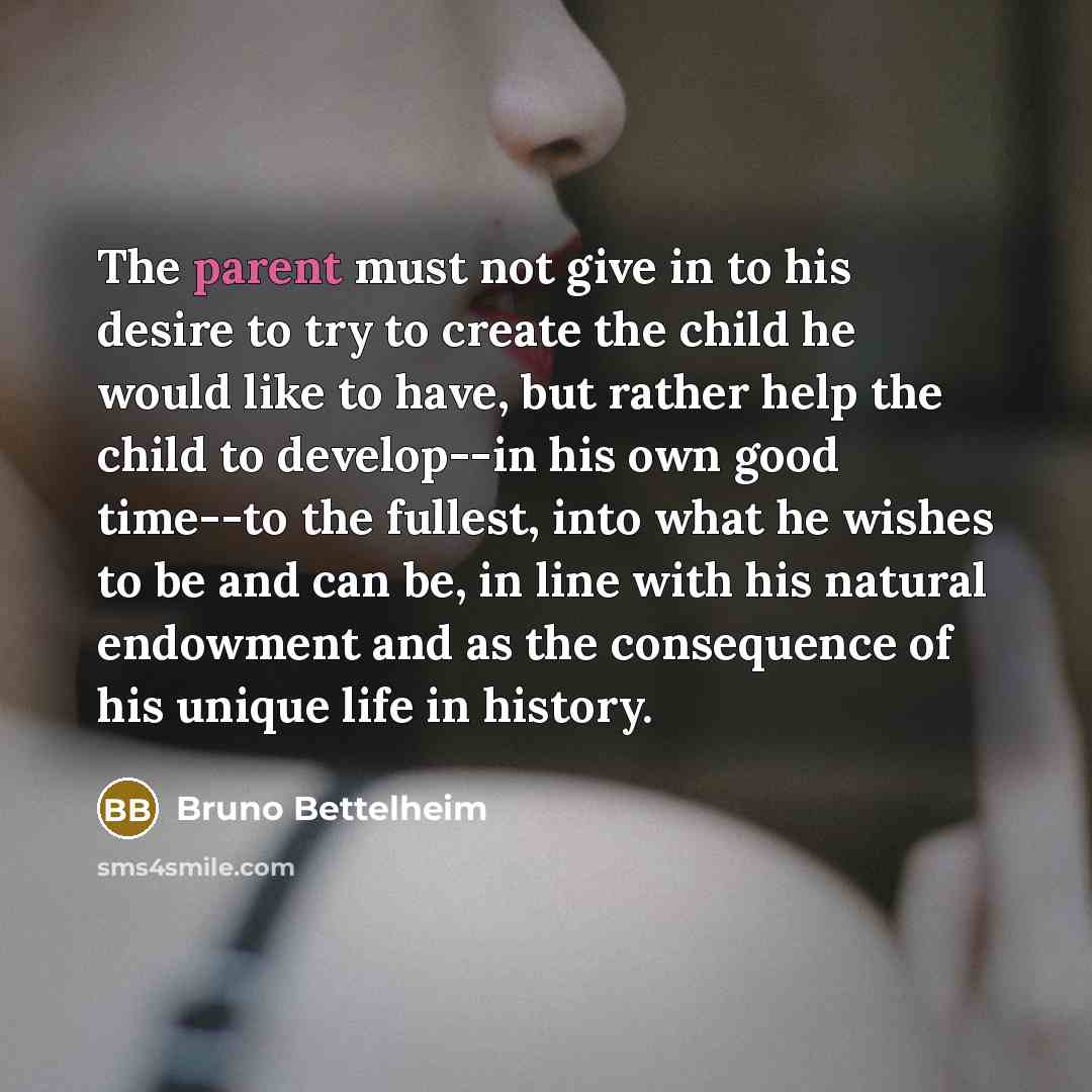 “The parent must not give in to his desire to…” quote by Bruno Bettelheim