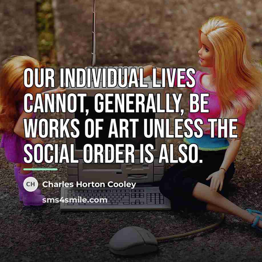 “Our individual lives cannot, generally, be works of art unless…” quote by Charles Horton Cooley