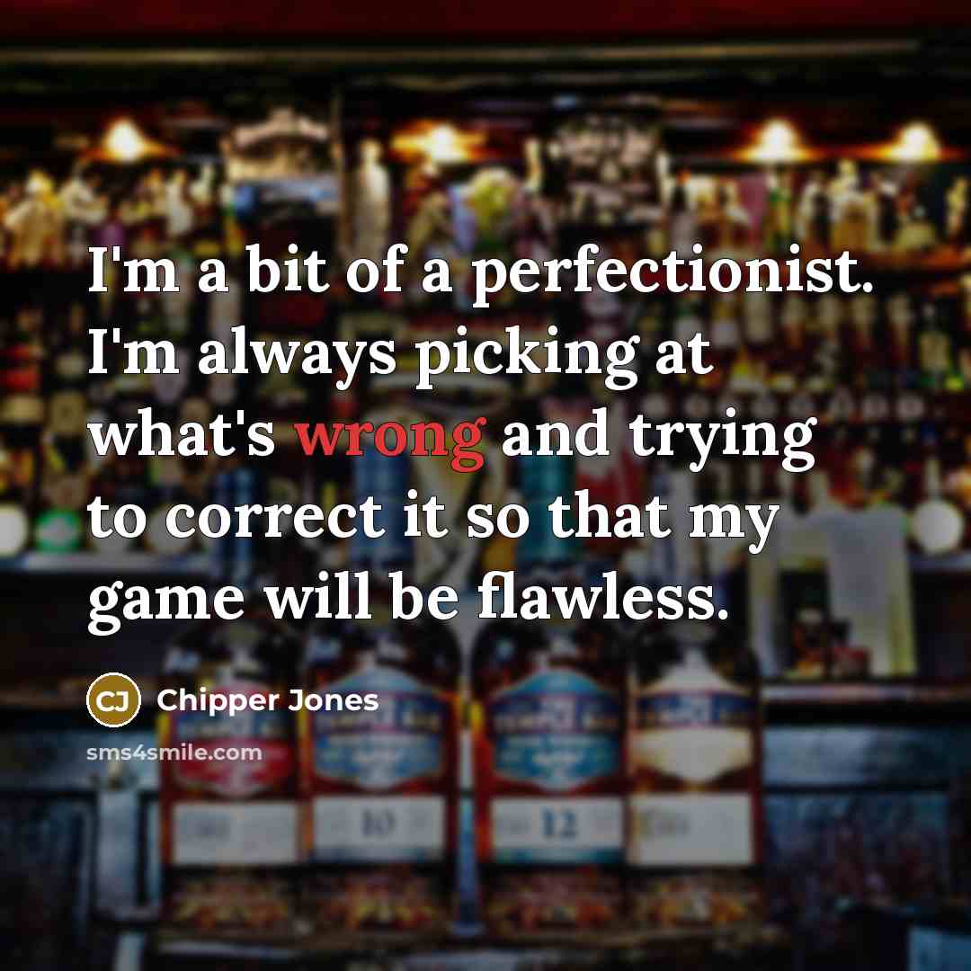 “I'm a bit of a perfectionist. I'm always picking at…” quote by Chipper Jones