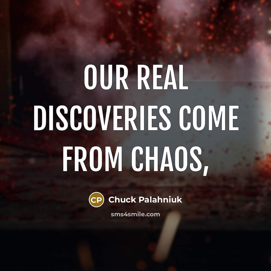 “Our real discoveries come from chaos,…” quote by Chuck Palahniuk
