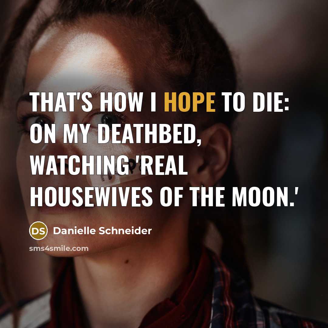 “That's how I hope to die: on my deathbed, watching…” quote by Danielle Schneider