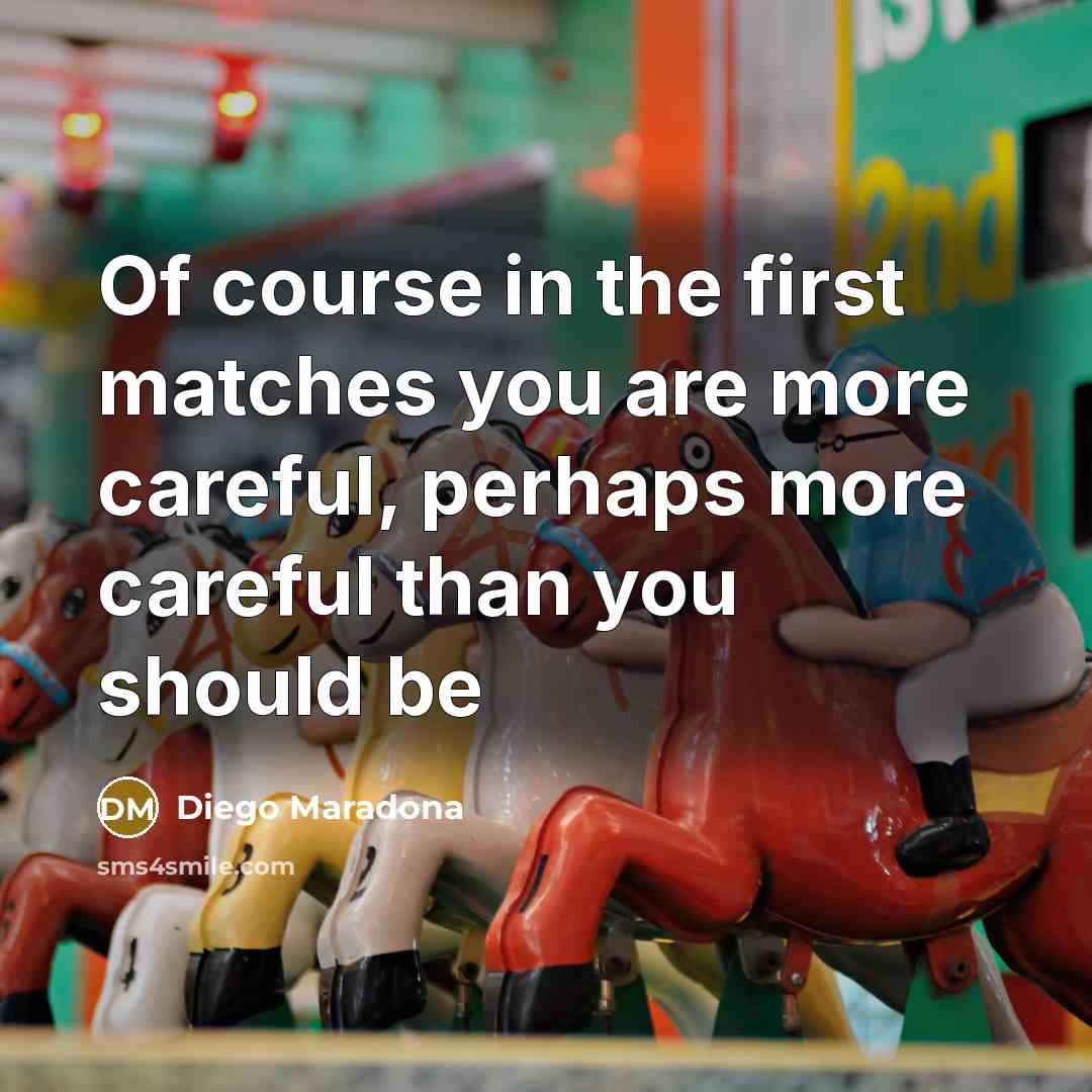 “Of course in the first matches you are more careful,…” quote by Diego Maradona