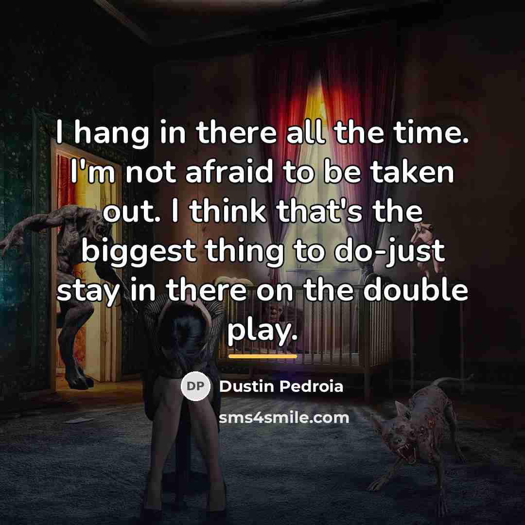 “I hang in there all the time. I'm not afraid…” quote by Dustin Pedroia
