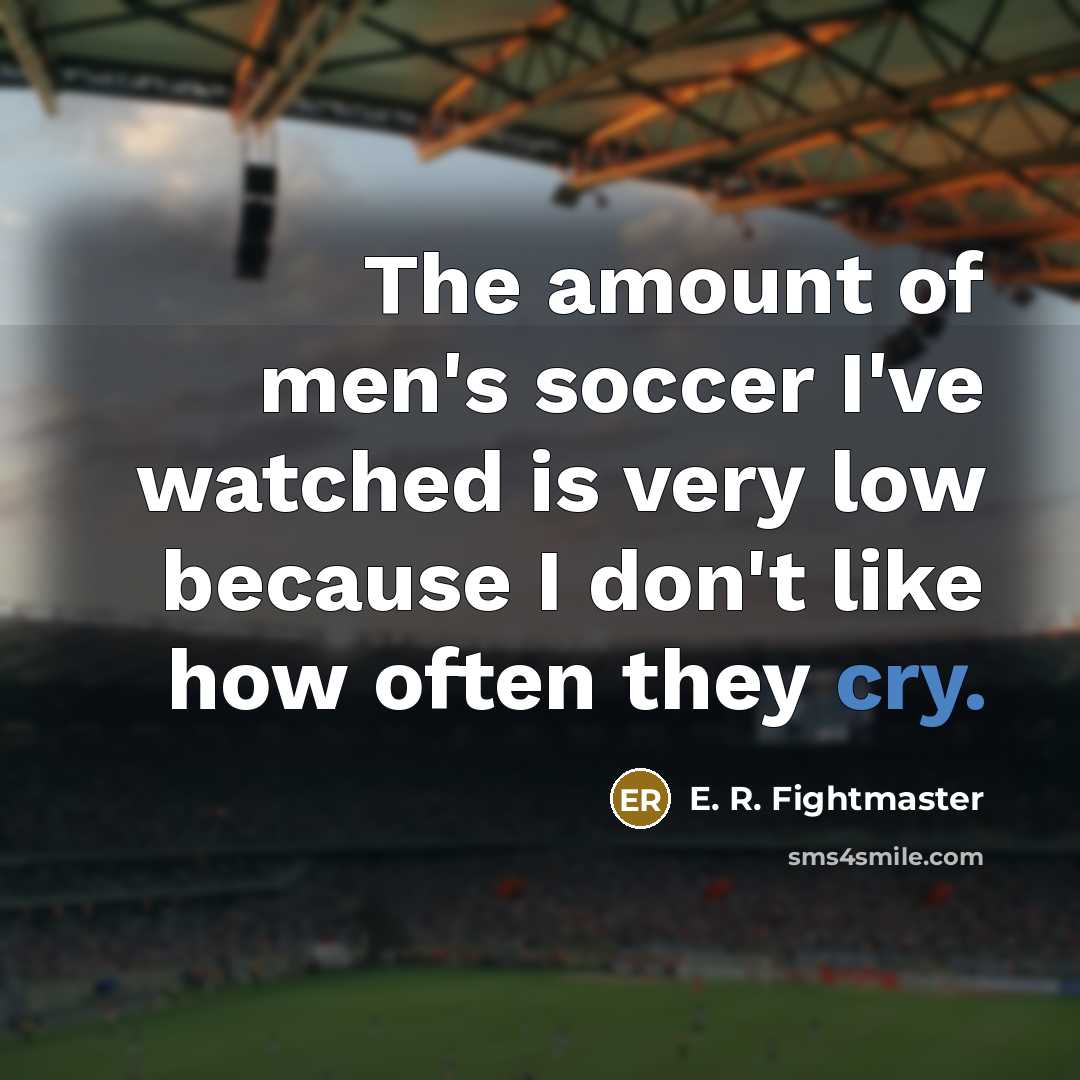 “The amount of men's soccer I've watched is very low…” quote by E. R. Fightmaster