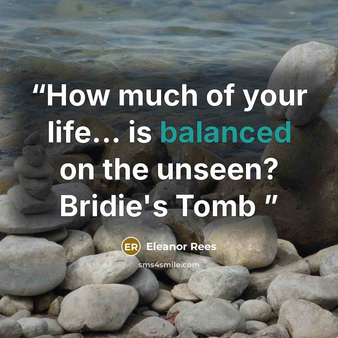 “How much of your life... is balanced on the unseen? Bridie's Tomb” quote by Eleanor Rees