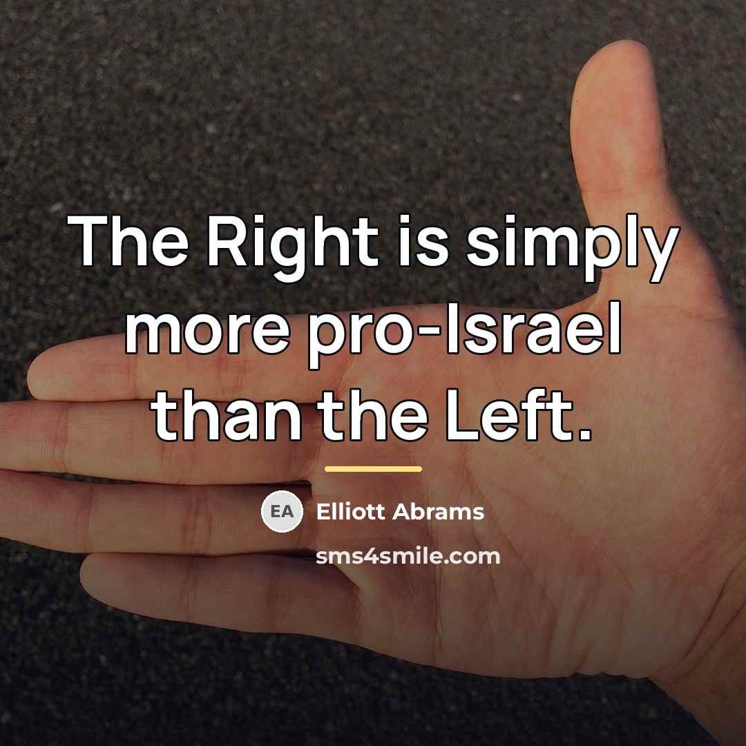 “The Right is simply more pro-Israel than the Left.…” quote by Elliott Abrams