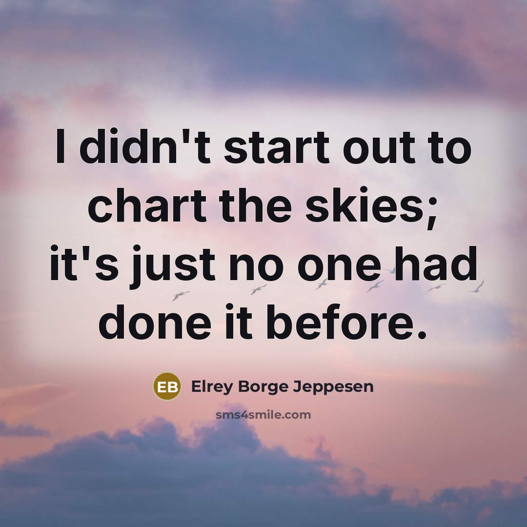 “I didn't start out to chart the skies; it's just…” quote by Elrey Borge Jeppesen
