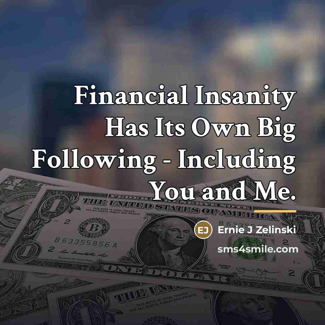 “Financial Insanity Has Its Own Big Following - Including You…” quote by Ernie J Zelinski