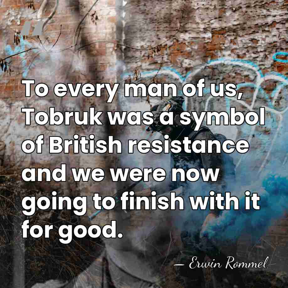 To every man of us, Tobruk was a symbol of British resistance&hellip; - Erwin Rommel