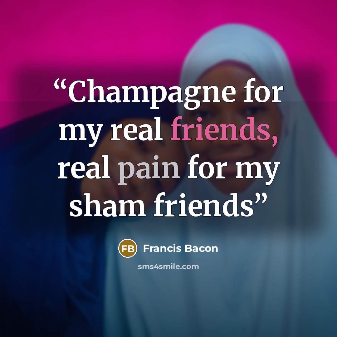 “Champagne for my real friends, real pain for my sham friends” quote by Francis Bacon