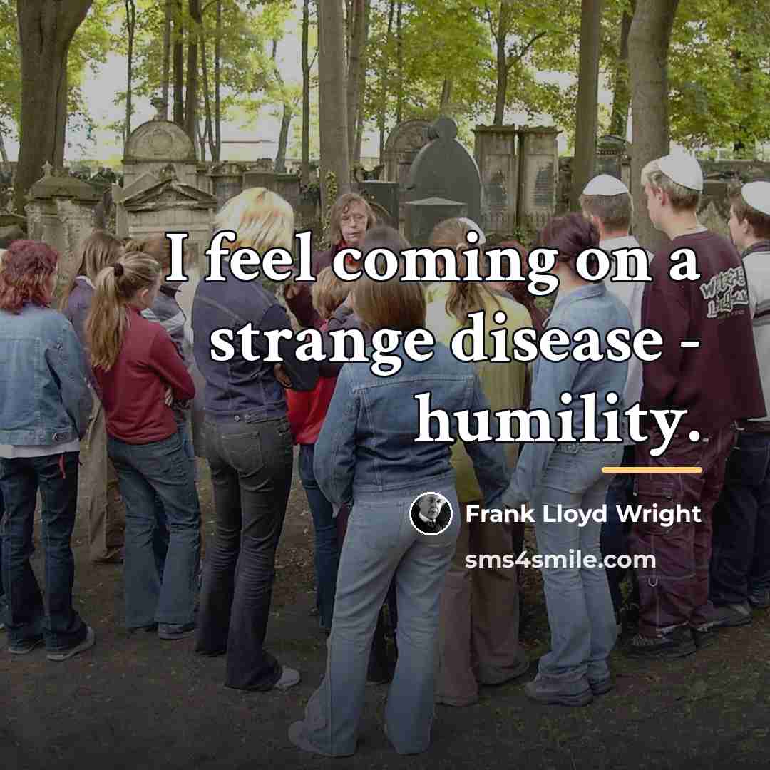“I feel coming on a strange disease - humility.…” quote by Frank Lloyd Wright