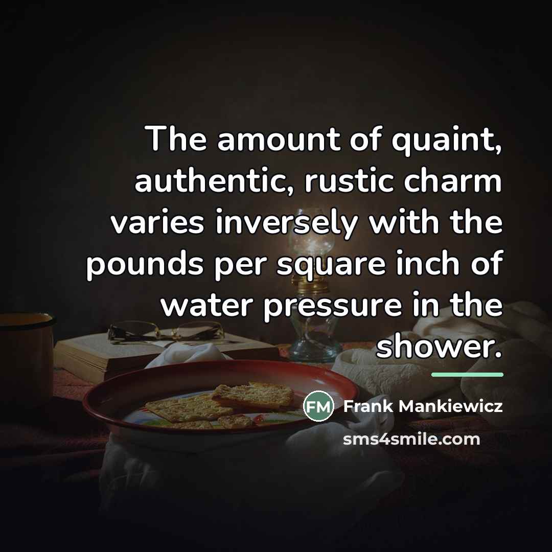 “The amount of quaint, authentic, rustic charm varies inversely with…” quote by Frank Mankiewicz