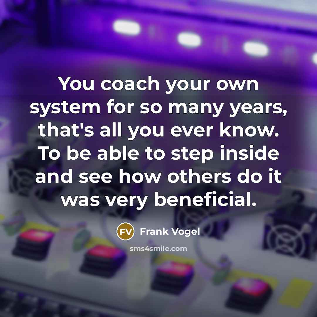 “You coach your own system for so many years, that's…” quote by Frank Vogel