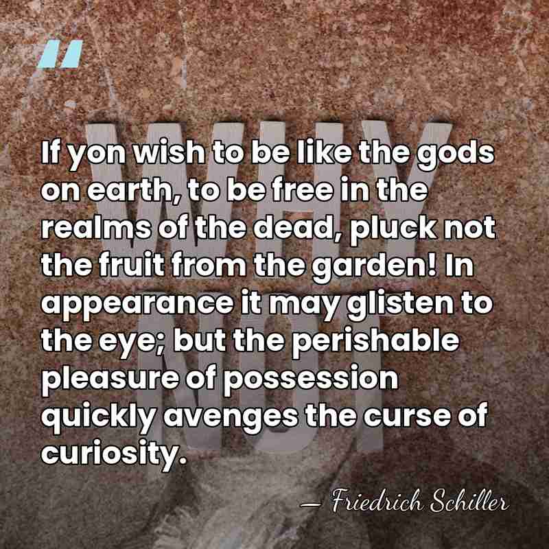 If yon wish to be like the gods on earth, to be&hellip; - Friedrich Schiller