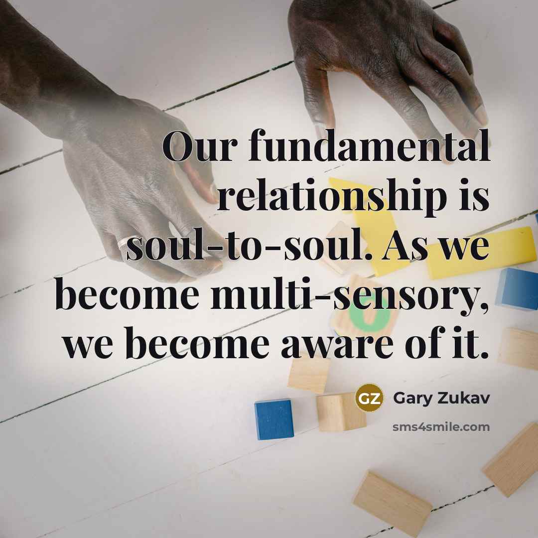 “Our fundamental relationship is soul-to-soul. As we become multi-sensory, we…” quote by Gary Zukav