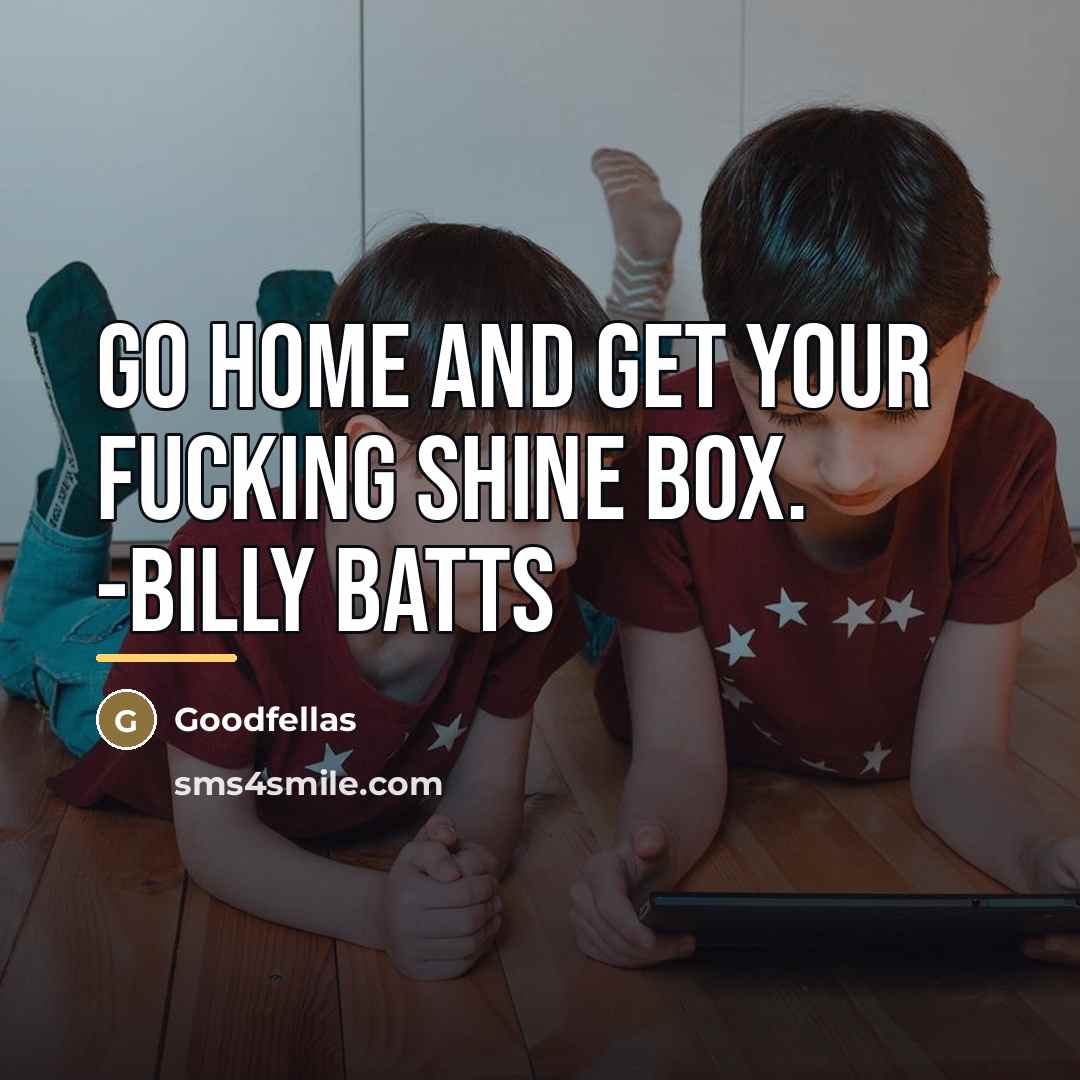“Go home and get your fucking shine box. -Billy Batts…” quote by Goodfellas