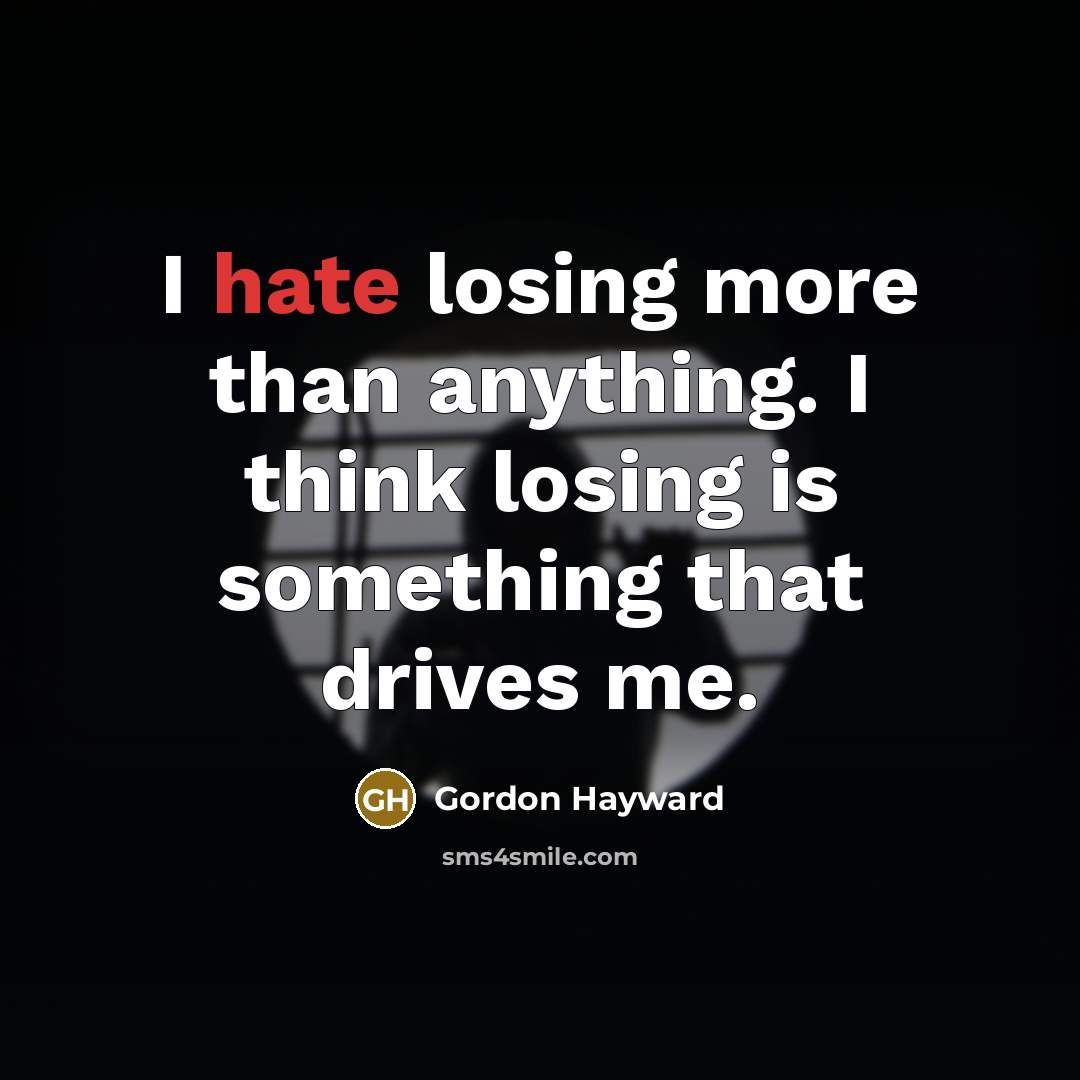 “I hate losing more than anything. I think losing is something that drives me.” quote by Gordon Hayward
