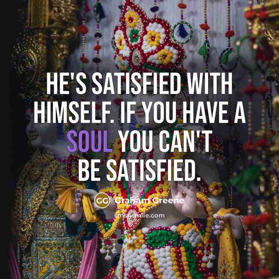 “He's satisfied with himself. If you have a soul you…” quote by Graham Greene