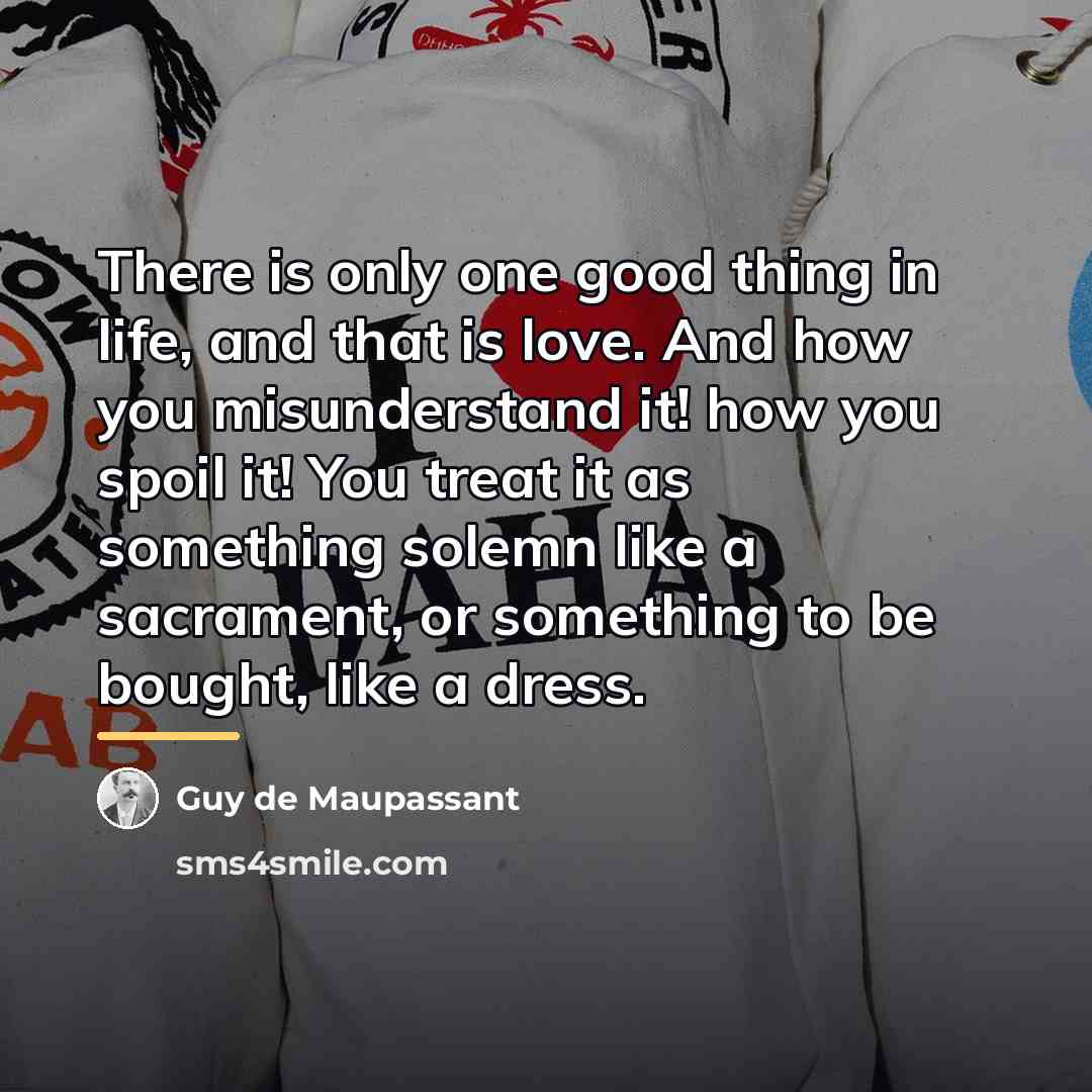 “There is only one good thing in life, and that…” quote by Guy de Maupassant