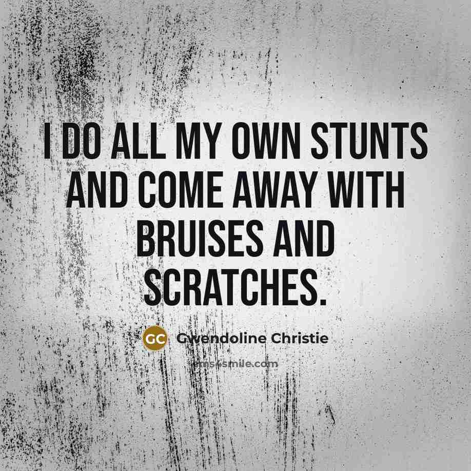 “I do all my own stunts and come away with…” quote by Gwendoline Christie