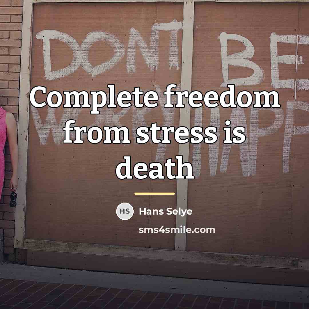 “Complete freedom from stress is death…” quote by Hans Selye