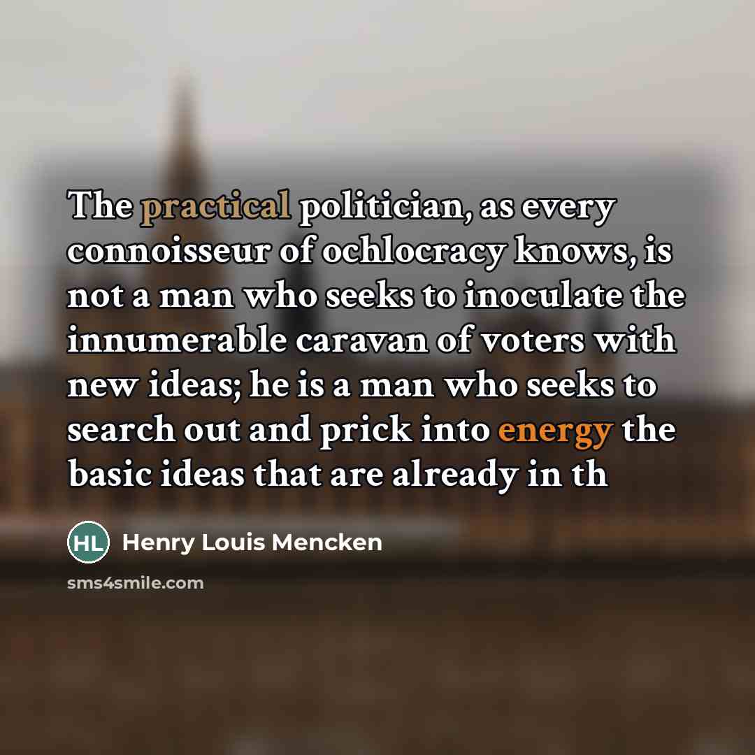 “The practical politician, as every connoisseur of ochlocracy knows, is…” quote by Henry Louis Mencken