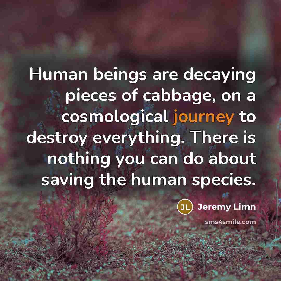 “Human beings are decaying pieces of cabbage, on a cosmological…” quote by Jeremy Limn