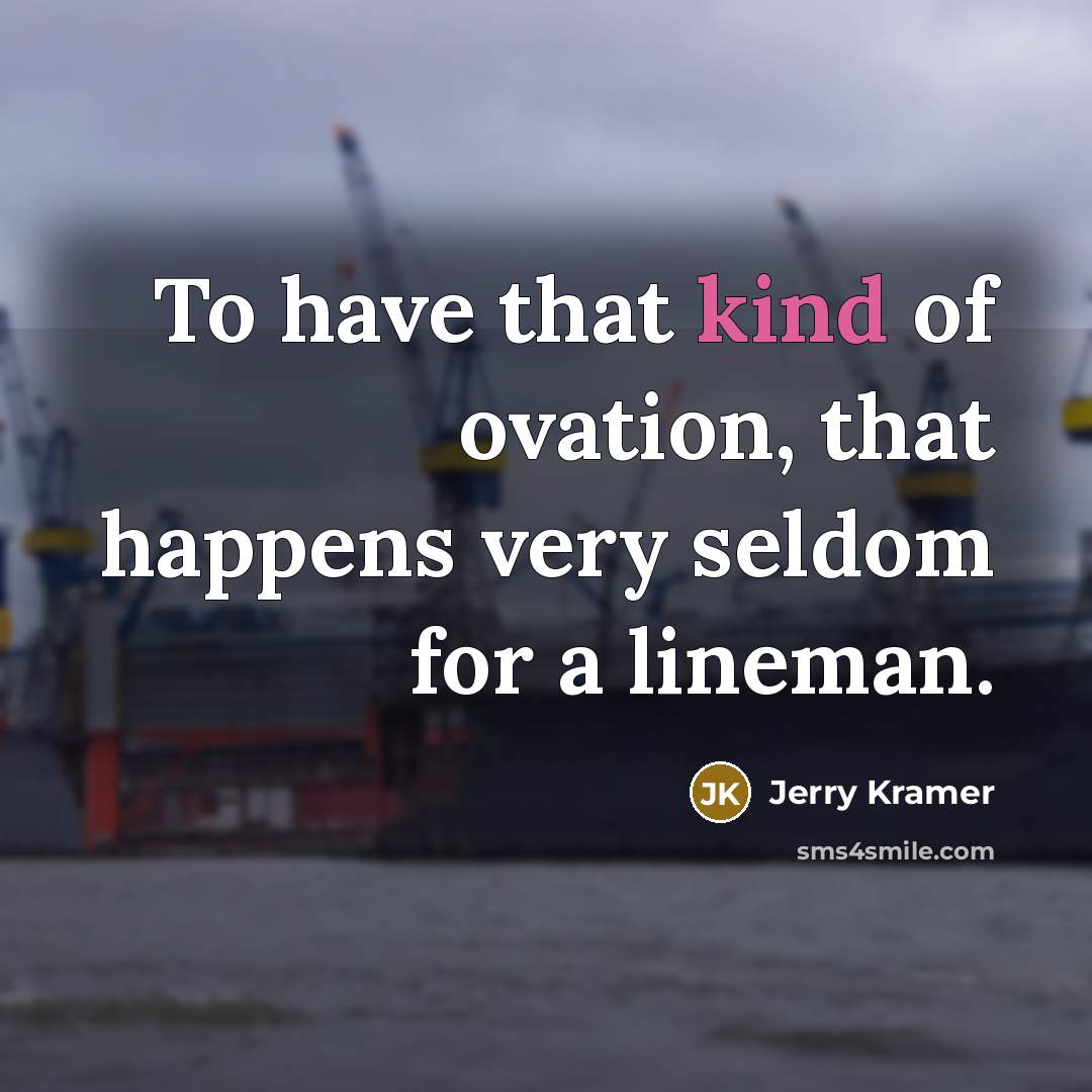 “To have that kind of ovation, that happens very seldom for a lineman.” quote by Jerry Kramer