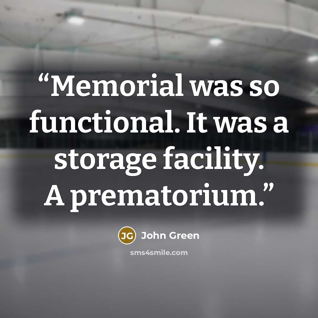 “Memorial was so functional. It was a storage facility. A prematorium.” quote by John Green